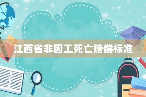 江西省非因工死亡賠償標(biāo)準(zhǔn)