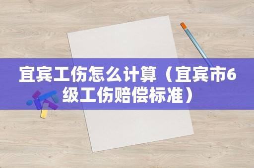 宜賓工傷怎么計算（宜賓市6級工傷賠償標準）