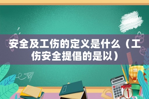 安全及工傷的定義是什么（工傷安全提倡的是以）