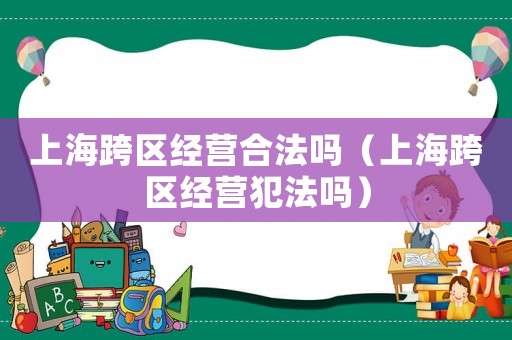 上海跨區經營合法嗎（上海跨區經營犯法嗎）