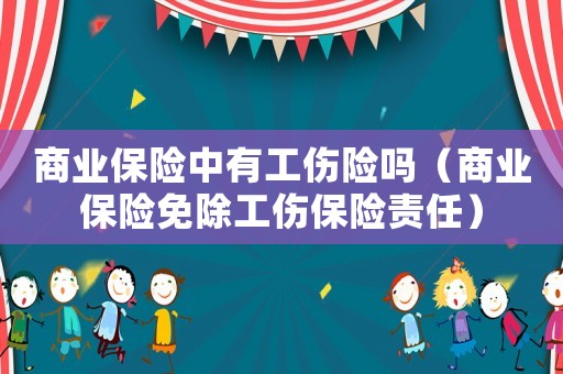 商業(yè)保險(xiǎn)中有工傷險(xiǎn)嗎（商業(yè)保險(xiǎn)免除工傷保險(xiǎn)責(zé)任）