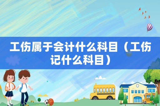 工傷屬于會計什么科目（工傷記什么科目）