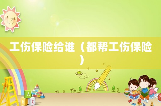 工傷保險給誰（都幫工傷保險）