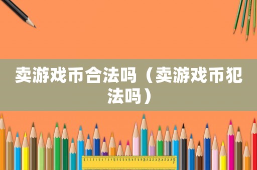 賣游戲幣合法嗎（賣游戲幣犯法嗎）
