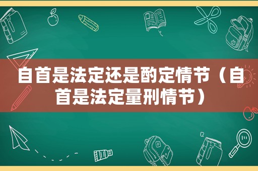 自首是法定還是酌定情節(jié)（自首是法定量刑情節(jié)）