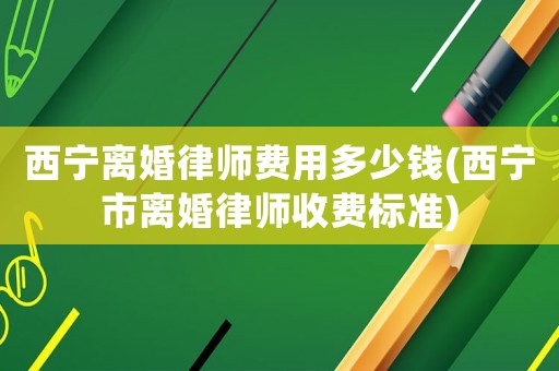 西寧離婚律師費(fèi)用多少錢(西寧市離婚律師收費(fèi)標(biāo)準(zhǔn))