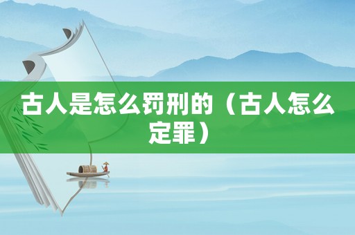 古人是怎么罰刑的（古人怎么定罪）