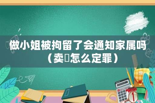 做小姐被拘留了會通知家屬嗎（賣婬怎么定罪）