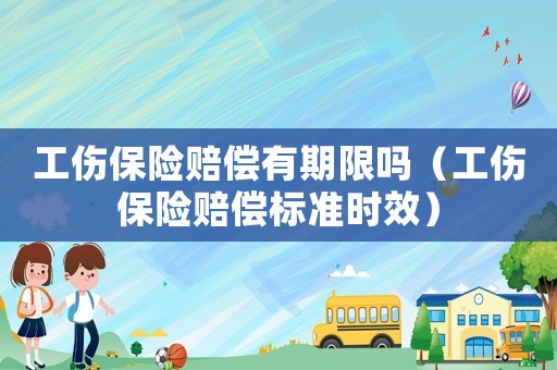 工傷保險賠償有期限嗎（工傷保險賠償標準時效）