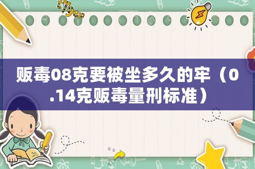 販毒08克要被坐多久的牢（0.14克販毒量刑標準）