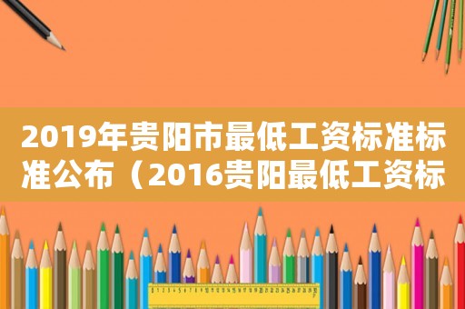 2019年貴陽(yáng)市最低工資標(biāo)準(zhǔn)標(biāo)準(zhǔn)公布（2016貴陽(yáng)最低工資標(biāo)準(zhǔn)）