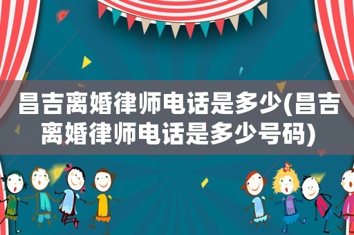 昌吉離婚律師電話是多少(昌吉離婚律師電話是多少號碼)