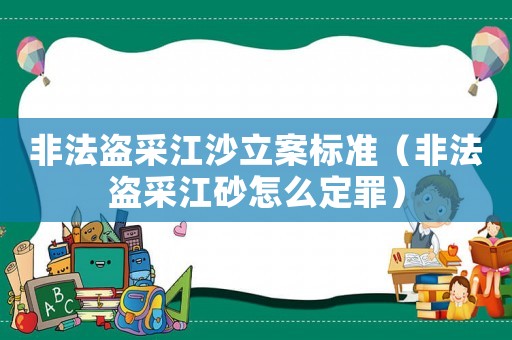 非法盜采江沙立案標(biāo)準(zhǔn)（非法盜采江砂怎么定罪）