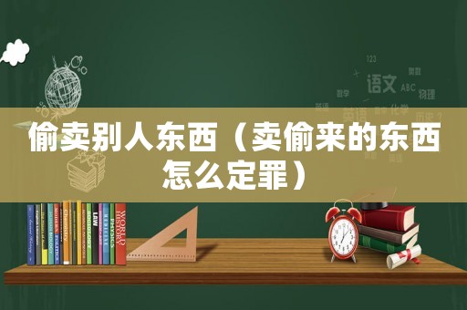 偷賣別人東西（賣偷來的東西怎么定罪）