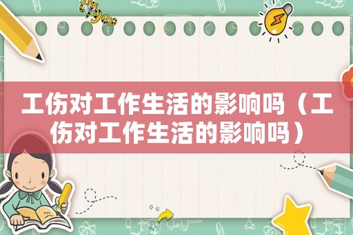 工傷對(duì)工作生活的影響嗎（工傷對(duì)工作生活的影響嗎）