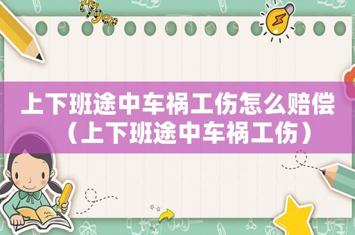 上下班途中車禍工傷怎么賠償（上下班途中車禍工傷）