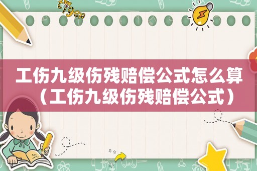 工傷九級傷殘賠償公式怎么算（工傷九級傷殘賠償公式）