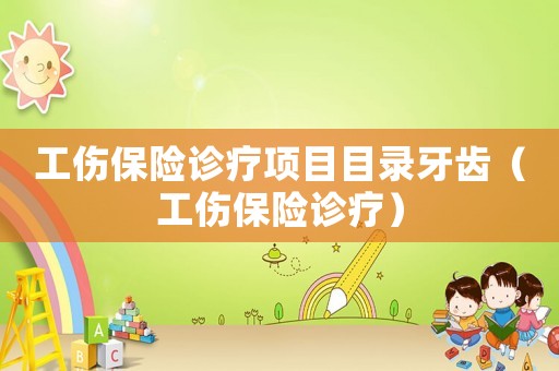 工傷保險診療項目目錄牙齒（工傷保險診療）