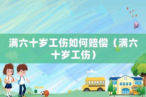 滿六十歲工傷如何賠償（滿六十歲工傷）