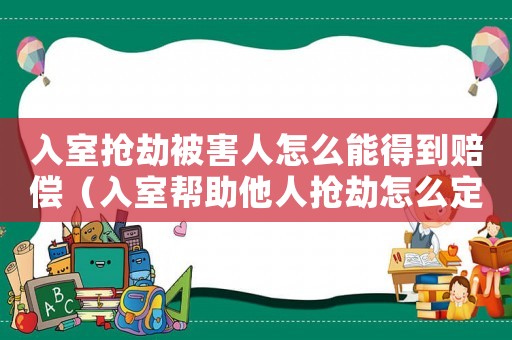 入室搶劫被害人怎么能得到賠償（入室幫助他人搶劫怎么定罪）