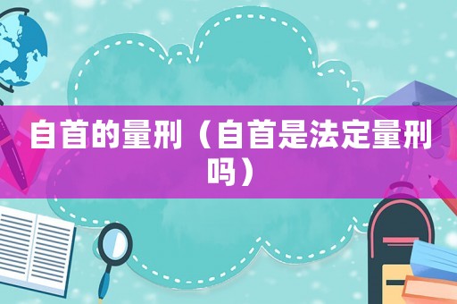 自首的量刑（自首是法定量刑嗎）