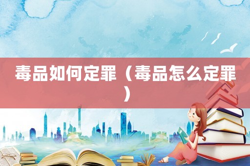 毒品如何定罪（毒品怎么定罪）