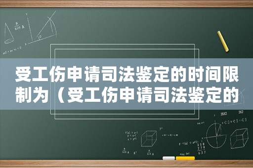 受工傷申請司法鑒定的時間限制為（受工傷申請司法鑒定的時間限制）
