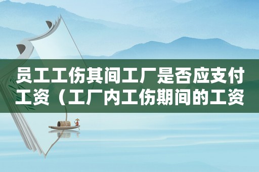 員工工傷其間工廠是否應支付工資（工廠內工傷期間的工資怎么結算）
