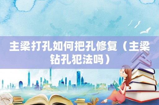 主梁打孔如何把孔修復（主梁鉆孔犯法嗎）