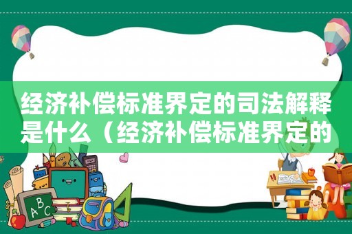 經濟補償標準界定的司法解釋是什么（經濟補償標準界定的司法解釋）