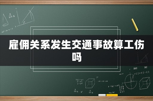 雇傭關(guān)系發(fā)生交通事故算工傷嗎