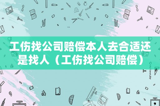 工傷找公司賠償本人去合適還是找人（工傷找公司賠償）