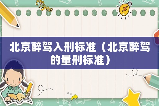 北京醉駕入刑標準（北京醉駕的量刑標準）