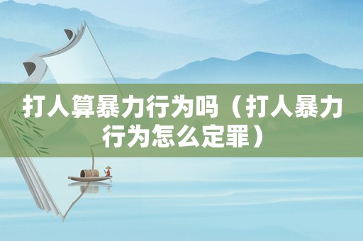 打人算暴力行為嗎（打人暴力行為怎么定罪）