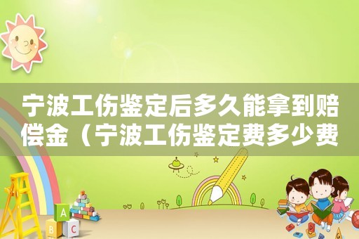 寧波工傷鑒定后多久能拿到賠償金（寧波工傷鑒定費多少費用多少錢）