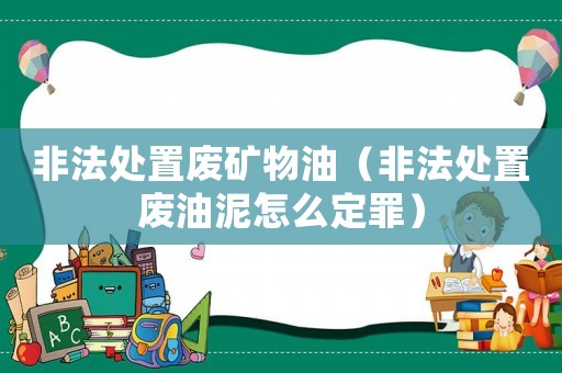 非法處置廢礦物油（非法處置廢油泥怎么定罪）