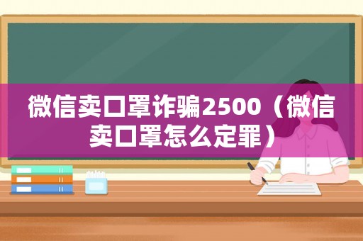 微信賣口罩詐騙2500（微信賣口罩怎么定罪）
