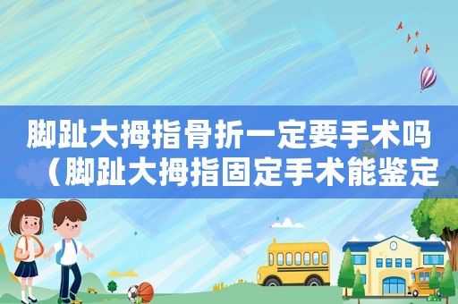 腳趾大拇指骨折一定要手術嗎（腳趾大拇指固定手術能鑒定幾級工傷）