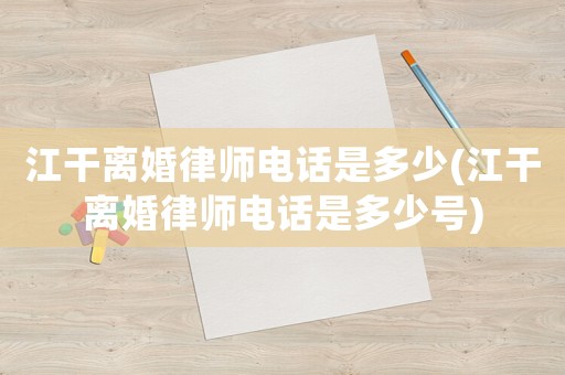 江干離婚律師電話是多少(江干離婚律師電話是多少號(hào))