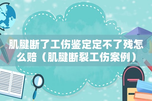 肌腱斷了工傷鑒定定不了殘?jiān)趺促r（肌腱斷裂工傷案例）