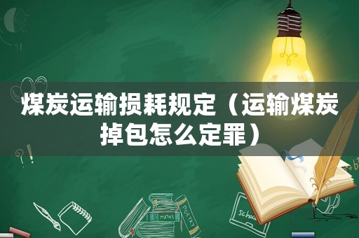 煤炭運輸損耗規定（運輸煤炭掉包怎么定罪）