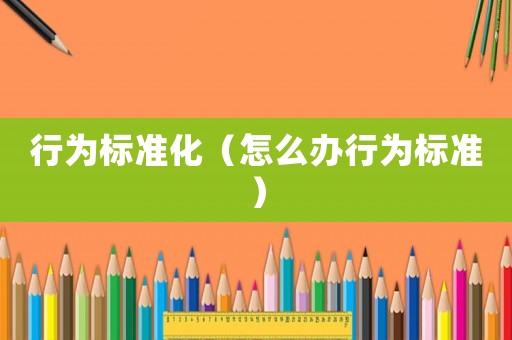 行為標準化（怎么辦行為標準）