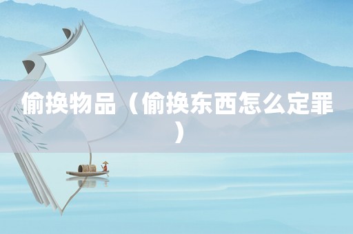 偷換物品（偷換東西怎么定罪）