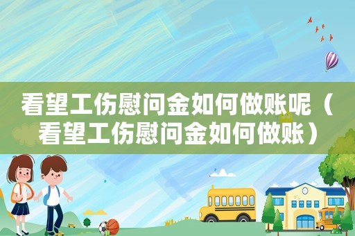 看望工傷慰問金如何做賬呢（看望工傷慰問金如何做賬）