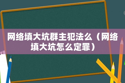 網絡填大坑群主犯法么（網絡填大坑怎么定罪）