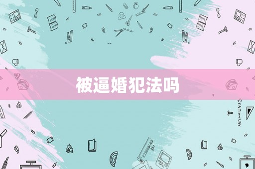被逼婚犯法嗎