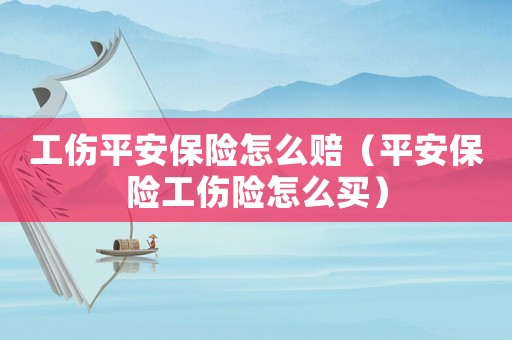 工傷平安保險怎么賠（平安保險工傷險怎么買）
