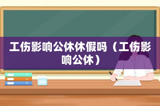 工傷影響公休休假嗎（工傷影響公休）