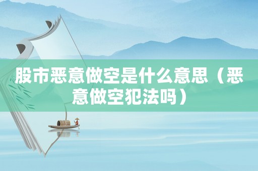 股市惡意做空是什么意思（惡意做空犯法嗎）