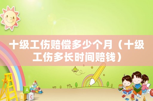 十級工傷賠償多少個月（十級工傷多長時間賠錢）